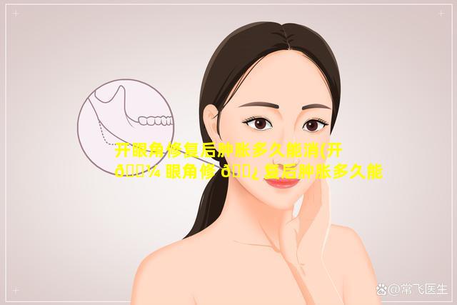 开眼角修复后肿胀多久能消(开 🌼 眼角修 🌿 复后肿胀多久能消失)